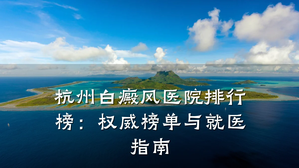 杭州白癜风医院排行榜：权威榜单与就医指南