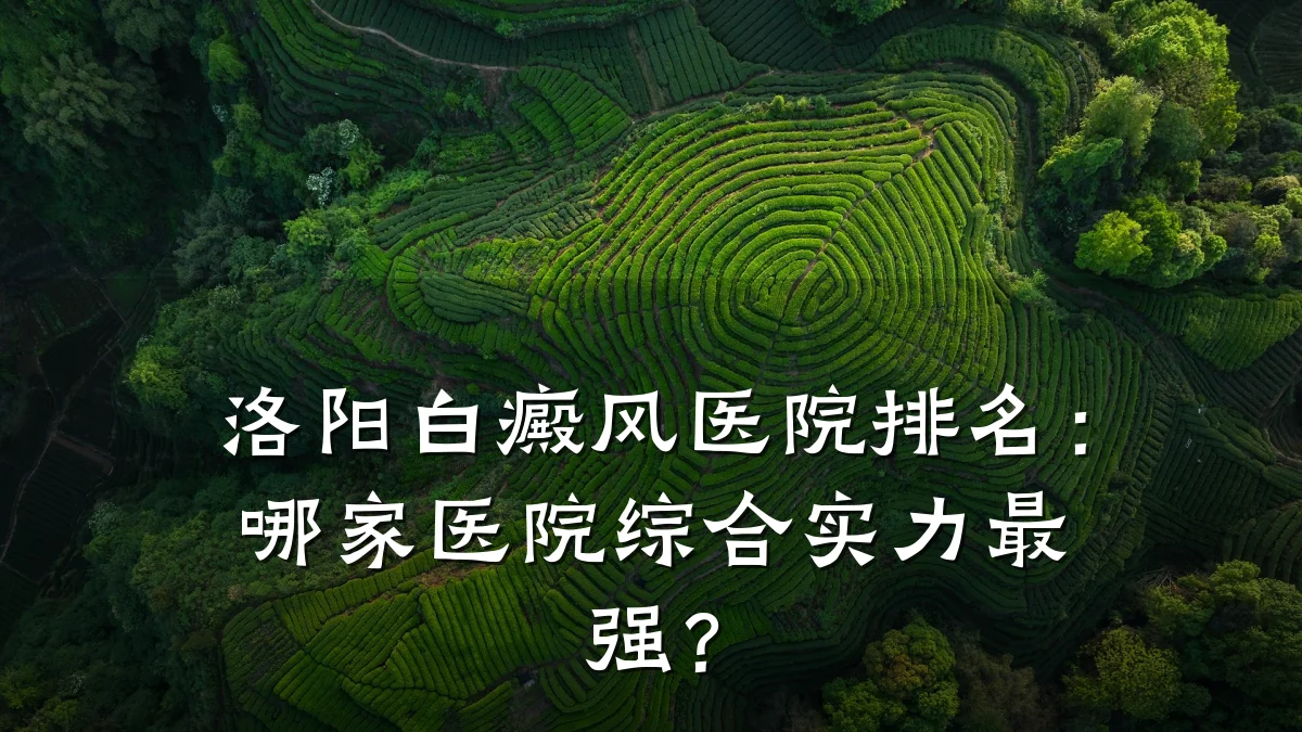 洛阳白癜风医院排名:哪家医院综合实力最强?