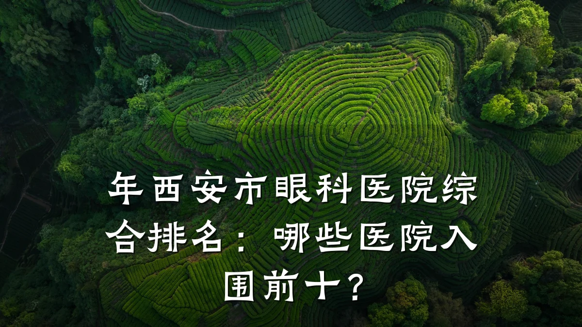 年西安市眼科医院综合排名：哪些医院入围前十？