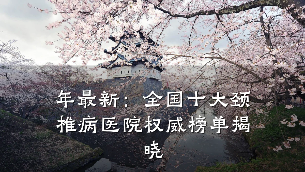 年最新:全国十大颈椎病医院权威榜单揭晓