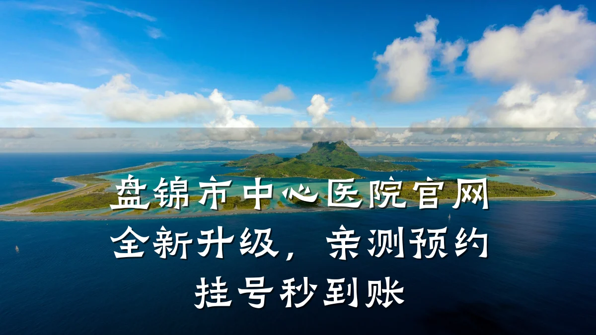 盘锦市中心医院官网全新升级，亲测预约挂号秒到账