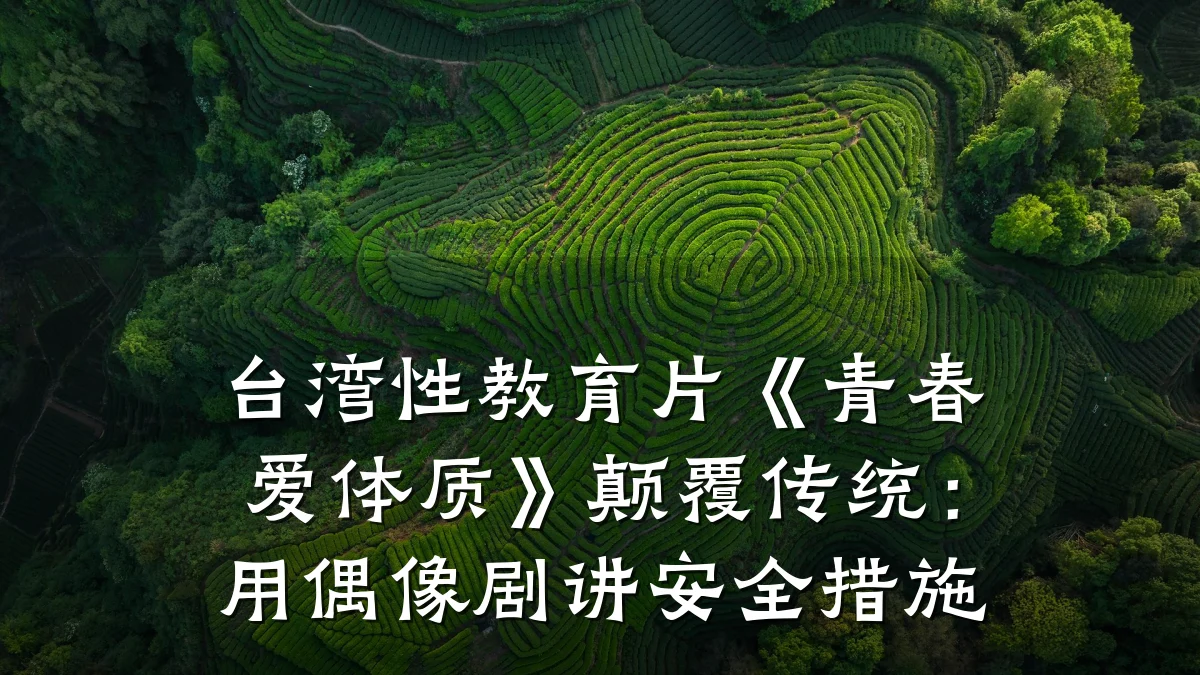 台湾性教育片《青春爱体质》颠覆传统:用偶像剧讲安全措施